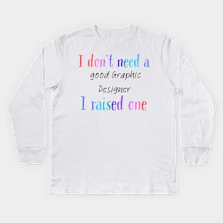 I dont need a good graphic designer i raised one Kids Long Sleeve T-Shirt